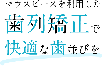 マウスピーズを利用した歯列矯正で快適な歯並びを